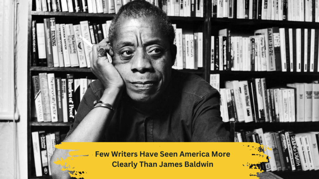 Few Writers Have Seen America More Clearly Than James Baldwin