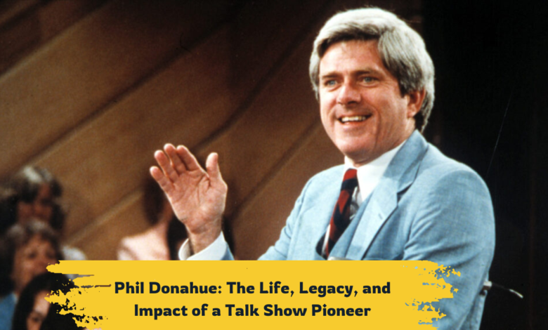 Phil Donahue: The Life, Legacy, and Impact of a Talk Show Pioneer