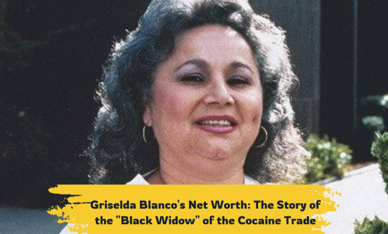 Griselda Blanco Net Worth - the "Black Widow" of the Cocaine Trade