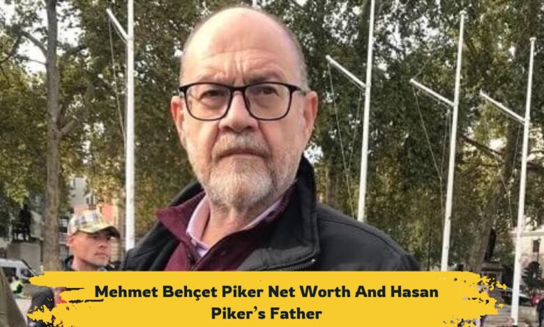 Mehmet Behçet Piker Net Worth 2024 And Hasan Piker’s Father